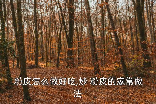  粉皮怎么做好吃,炒 粉皮的家常做法