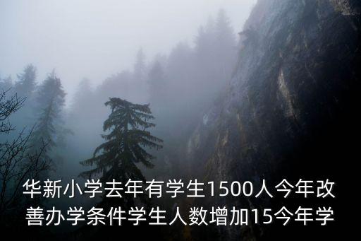 華新小學(xué)去年有學(xué)生1500人今年改善辦學(xué)條件學(xué)生人數(shù)增加15今年學(xué)