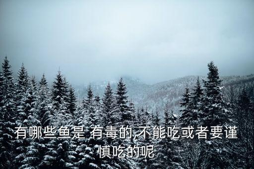 有哪些魚(yú)是 有毒的,不能吃或者要謹(jǐn)慎吃的呢