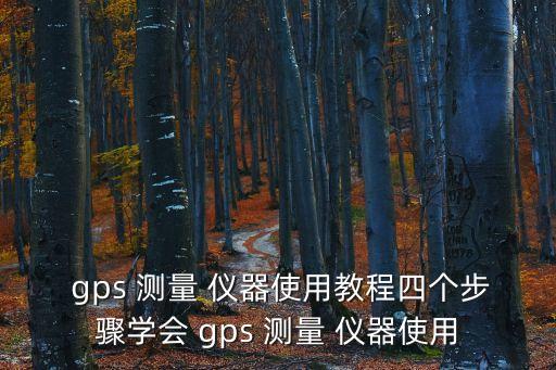  gps 測(cè)量 儀器使用教程四個(gè)步驟學(xué)會(huì) gps 測(cè)量 儀器使用
