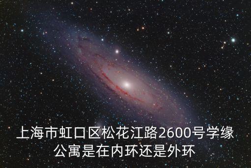 上海市虹口區松花江路2600號學緣公寓是在內環還是外環