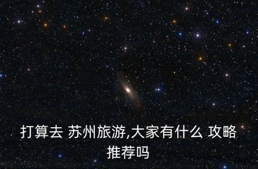 蘇州自由行攻略,如果你還是學(xué)生建議去拙政園或者吃火鍋