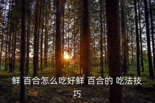 鮮百合的吃法,農家園百合菜的做法