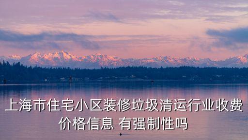 上海市住宅小區垃圾清運 收費，上海小區裝修垃圾清運費一般是多少錢