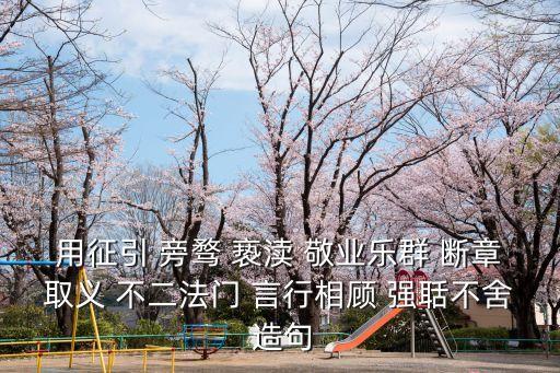 用征引 旁騖 褻瀆 敬業樂群 斷章取義 不二法門 言行相顧 強聒不舍 造句