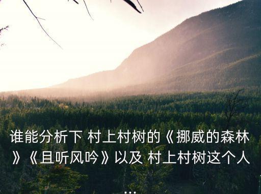 誰能分析下 村上村樹的《挪威的森林》《且聽風(fēng)吟》以及 村上村樹這個人...