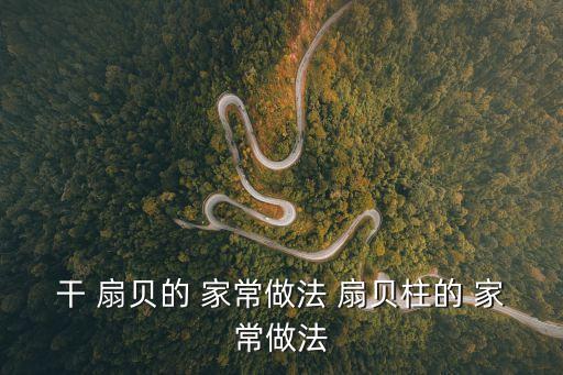 扇貝柱的家常做法,素炒扇貝專欄主料怎么吃好吃?