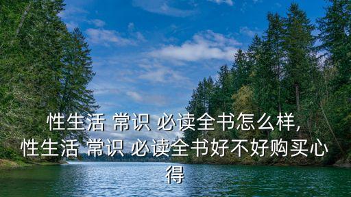  性生活 常識 必讀全書怎么樣, 性生活 常識 必讀全書好不好購買心得