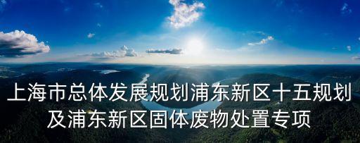 上海市總體發展規劃浦東新區十五規劃及浦東新區固體廢物處置專項