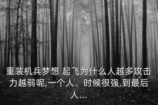 重裝機兵夢想 起飛為什么人越多攻擊力越弱呢,一個人、時候很強,到最后人...