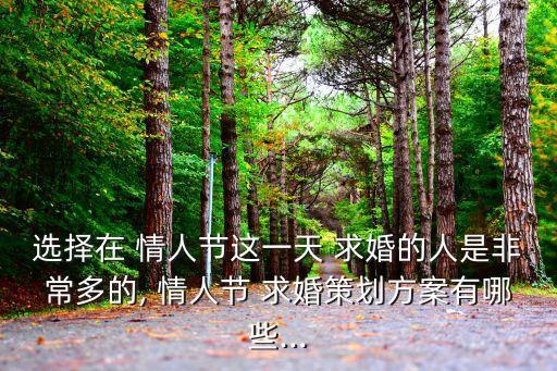 選擇在 情人節(jié)這一天 求婚的人是非常多的, 情人節(jié) 求婚策劃方案有哪些...