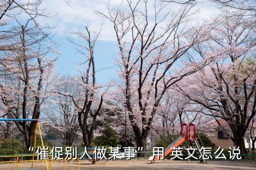 “催促別人做某事”用 英文怎么說
