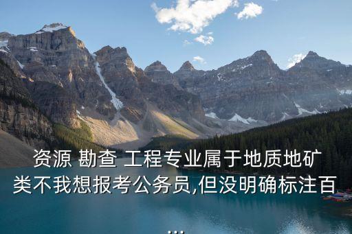資源勘查工程,資源勘查工程專業(yè)學生畢業(yè)可從事多項農林工作