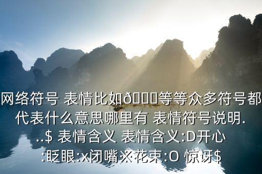 網絡符號 表情比如?等等眾多符號都代表什么意思哪里有 表情符號說明...$ 表情含義 表情含義:D開心:眨眼:x閉嘴※花束:O 驚訝$