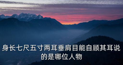 身長七尺五寸兩耳垂肩目能自顧其耳說的是哪位人物