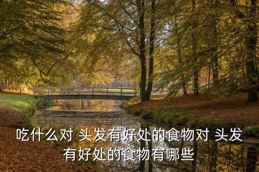 吃什么對 頭發有好處的食物對 頭發有好處的食物有哪些
