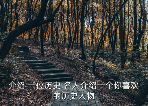 介紹 一位歷史 名人介紹一個你喜歡的歷史人物