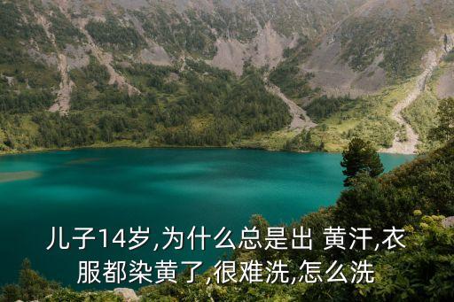 兒子14歲,為什么總是出 黃汗,衣服都染黃了,很難洗,怎么洗