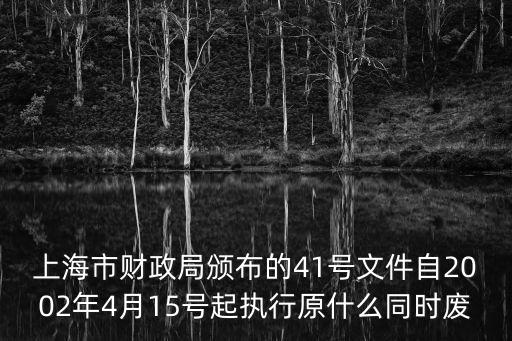 上海市財政局頒布的41號文件自2002年4月15號起執(zhí)行原什么同時廢