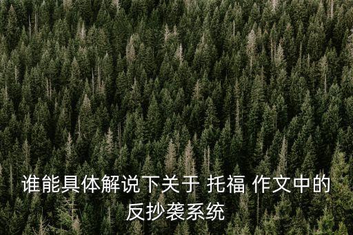 誰能具體解說下關于 托福 作文中的反抄襲系統
