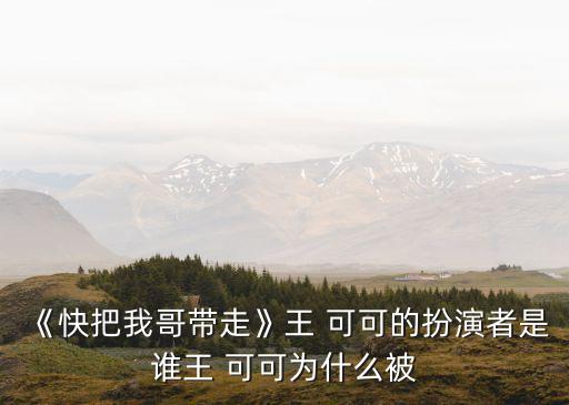 王可可,王可可是《把我哥弄走》主角