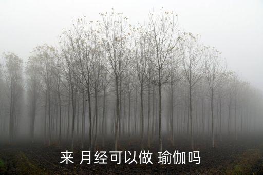 來月經能練瑜伽嗎,月經期間和生理期不適合減肥瑜伽可做什么?