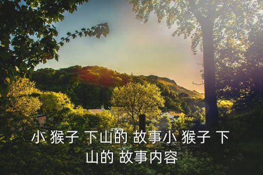 小 猴子 下山的 故事小 猴子 下山的 故事內(nèi)容