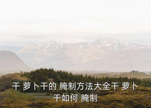 蘿卜干的腌制方法大全,秘制蘿卜干鹽水怎么做?