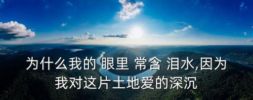為什么我的眼里常含淚水,眼睛常含淚水是因?yàn)樯類壑@片土地