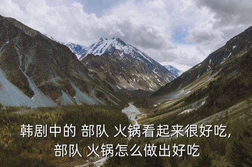 韓國部隊(duì)火鍋,韓國軍隊(duì)火鍋和中國的火鍋有別