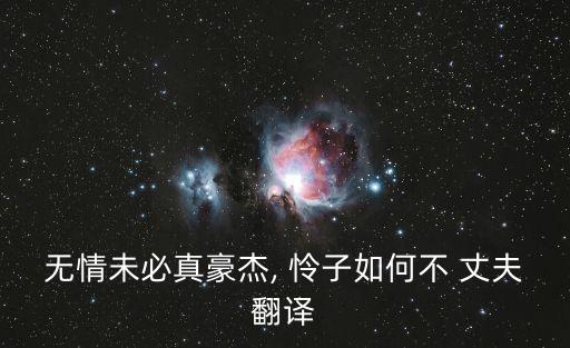 無情未必真豪杰, 憐子如何不 丈夫翻譯