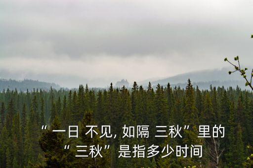 “ 一日 不見, 如隔 三秋”里的“ 三秋”是指多少時(shí)間