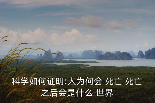 科學如何證明:人為何會 死亡 死亡之后會是什么 世界