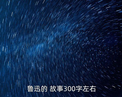  魯迅的 故事300字左右