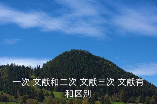 一次 文獻(xiàn)和二次 文獻(xiàn)三次 文獻(xiàn)有和區(qū)別