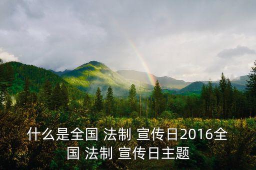 什么是全國(guó) 法制 宣傳日2016全國(guó) 法制 宣傳日主題
