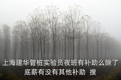 上海建華管樁實驗員夜班有補助么除了底薪有沒有其他補助  搜