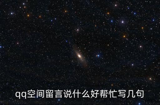 qq空間留言說什么好幫忙寫幾句