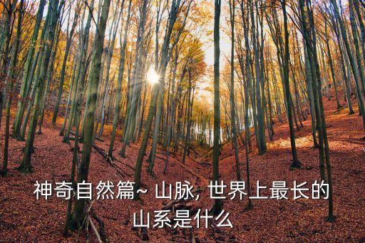 神奇自然篇~ 山脈, 世界上最長的山系是什么