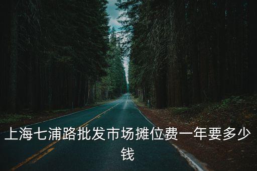 上海七浦路批發(fā)市場攤位費(fèi)一年要多少錢