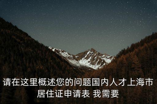 請在這里概述您的問題國內人才上海市居住證申請表 我需要