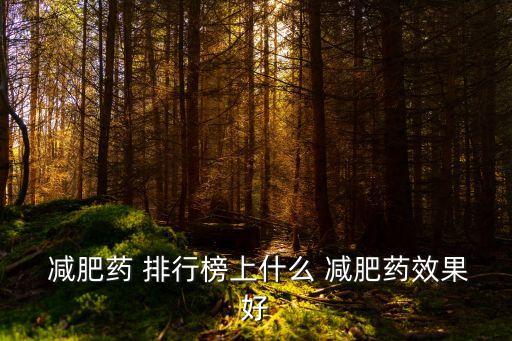  減肥藥 排行榜上什么 減肥藥效果好