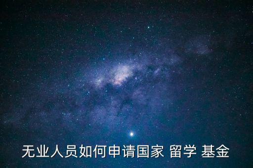 留學基金,失業人員不能報考國家留學基金
