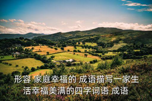 形容家庭的成語,四字話形容幸福家庭生活成語安居樂業(yè)