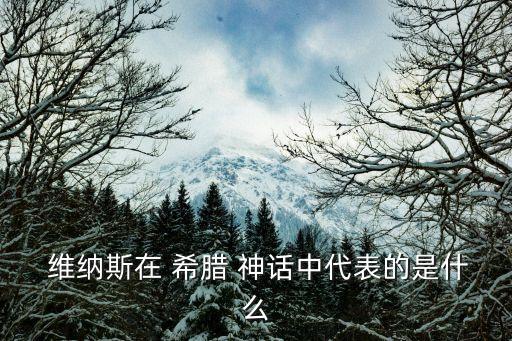  維納斯在 希臘 神話中代表的是什么