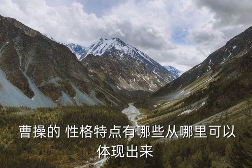 曹操性格特點,曹操是a還是奸詐多疑的人物?