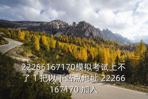 22266167170模擬考試上不了 1 把以下站點(diǎn)地址 22266167170 加入
