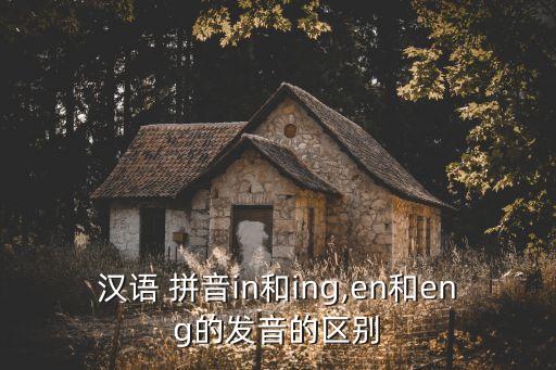 漢語 拼音in和ing,en和eng的發(fā)音的區(qū)別