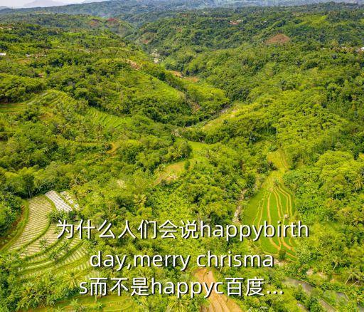 為什么人們會說happybirthday,merry chrismas而不是happyc百度...