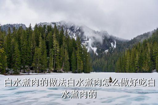 白水煮肉，白水煮肉的做法白水煮肉怎么做好吃白水煮肉的